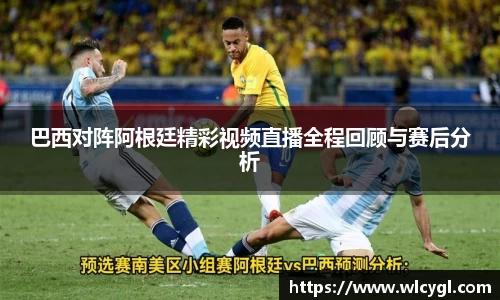 巴西对阵阿根廷精彩视频直播全程回顾与赛后分析