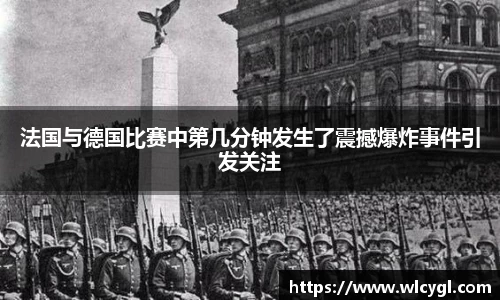法国与德国比赛中第几分钟发生了震撼爆炸事件引发关注